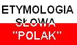 Etymologia sowa
                    "Polak".
